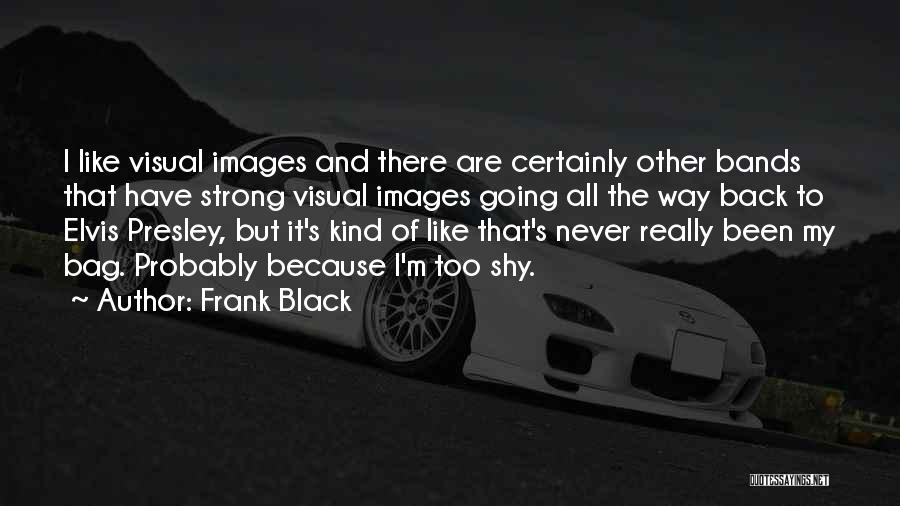 Frank Black Quotes: I Like Visual Images And There Are Certainly Other Bands That Have Strong Visual Images Going All The Way Back