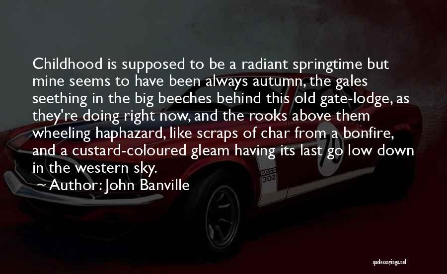 John Banville Quotes: Childhood Is Supposed To Be A Radiant Springtime But Mine Seems To Have Been Always Autumn, The Gales Seething In