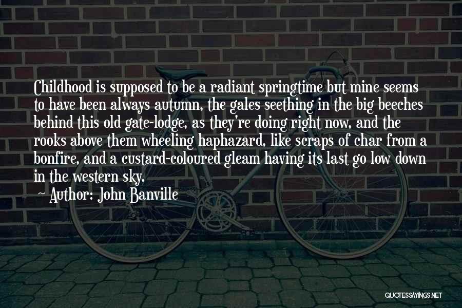 John Banville Quotes: Childhood Is Supposed To Be A Radiant Springtime But Mine Seems To Have Been Always Autumn, The Gales Seething In