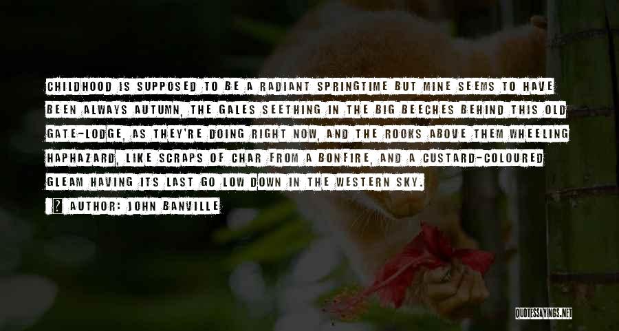 John Banville Quotes: Childhood Is Supposed To Be A Radiant Springtime But Mine Seems To Have Been Always Autumn, The Gales Seething In