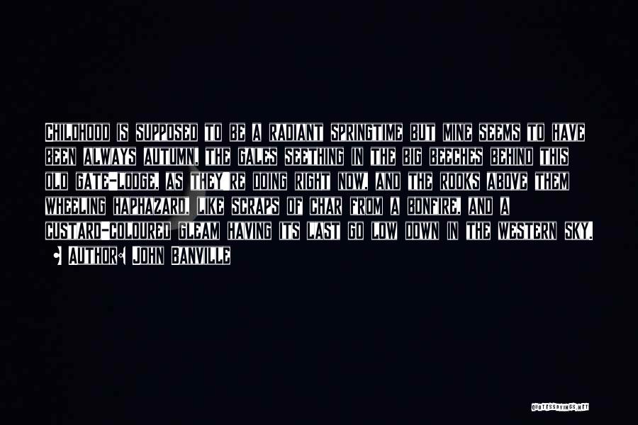 John Banville Quotes: Childhood Is Supposed To Be A Radiant Springtime But Mine Seems To Have Been Always Autumn, The Gales Seething In