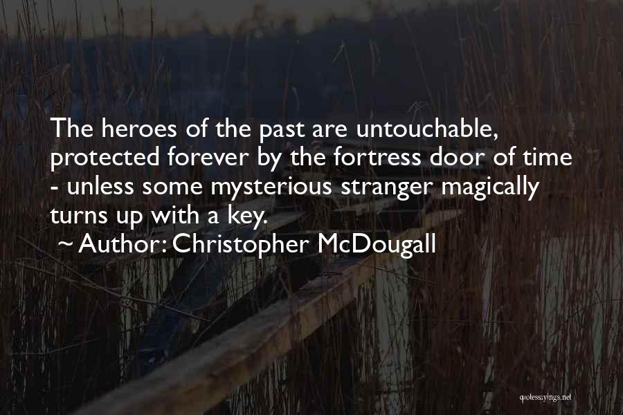 Christopher McDougall Quotes: The Heroes Of The Past Are Untouchable, Protected Forever By The Fortress Door Of Time - Unless Some Mysterious Stranger