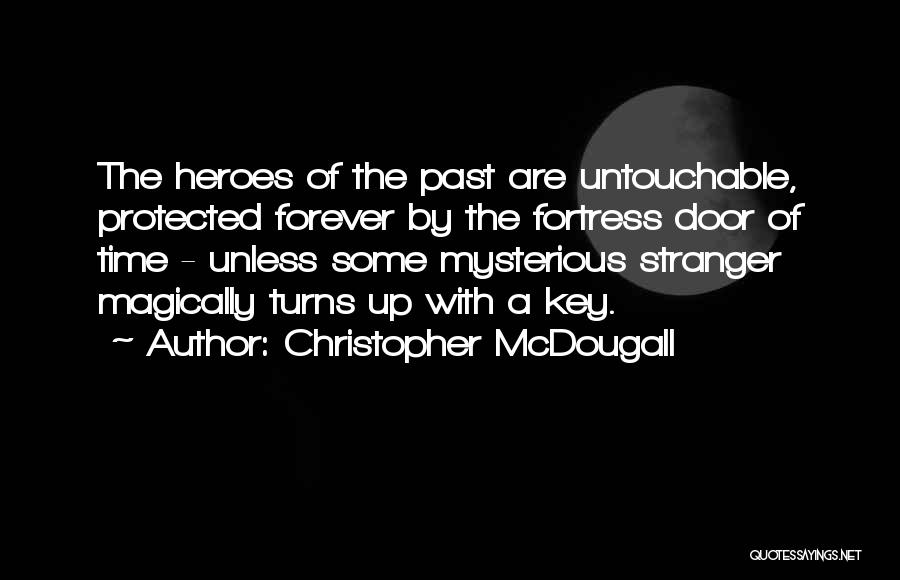 Christopher McDougall Quotes: The Heroes Of The Past Are Untouchable, Protected Forever By The Fortress Door Of Time - Unless Some Mysterious Stranger