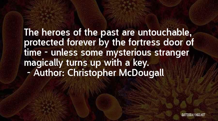 Christopher McDougall Quotes: The Heroes Of The Past Are Untouchable, Protected Forever By The Fortress Door Of Time - Unless Some Mysterious Stranger