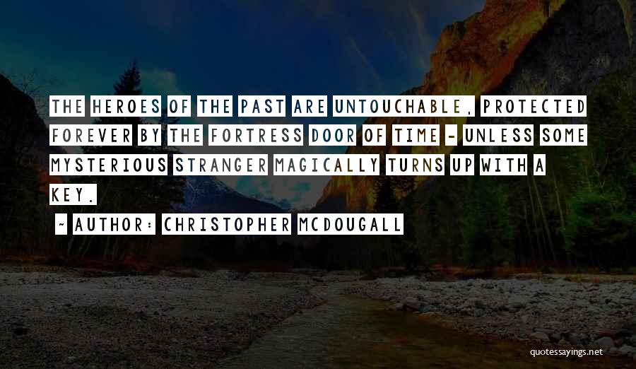 Christopher McDougall Quotes: The Heroes Of The Past Are Untouchable, Protected Forever By The Fortress Door Of Time - Unless Some Mysterious Stranger