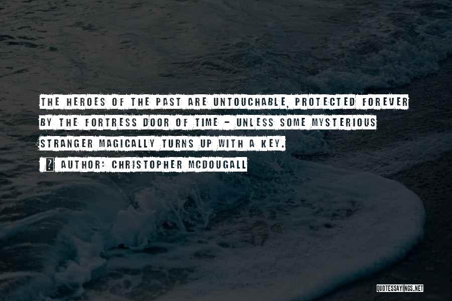 Christopher McDougall Quotes: The Heroes Of The Past Are Untouchable, Protected Forever By The Fortress Door Of Time - Unless Some Mysterious Stranger