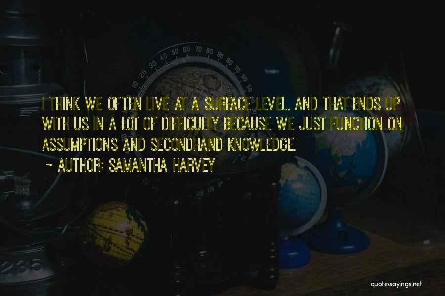 Samantha Harvey Quotes: I Think We Often Live At A Surface Level, And That Ends Up With Us In A Lot Of Difficulty
