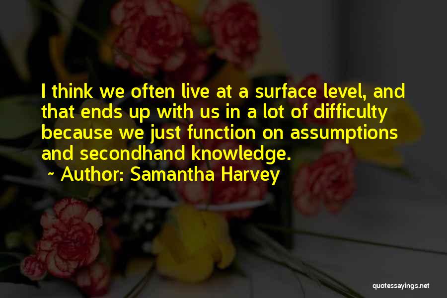 Samantha Harvey Quotes: I Think We Often Live At A Surface Level, And That Ends Up With Us In A Lot Of Difficulty