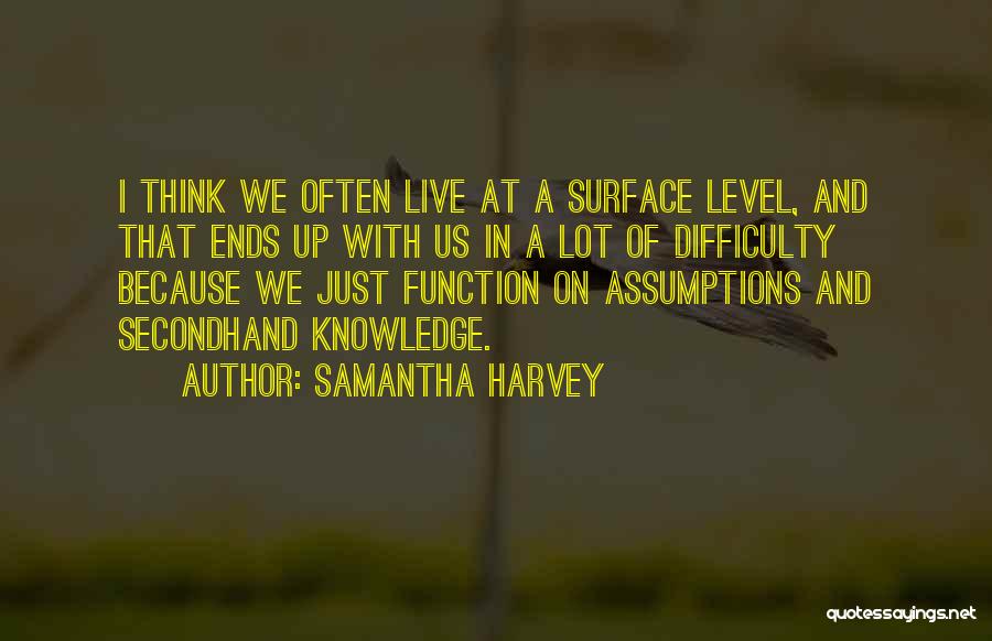 Samantha Harvey Quotes: I Think We Often Live At A Surface Level, And That Ends Up With Us In A Lot Of Difficulty
