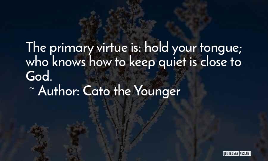 Cato The Younger Quotes: The Primary Virtue Is: Hold Your Tongue; Who Knows How To Keep Quiet Is Close To God.