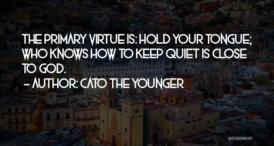 Cato The Younger Quotes: The Primary Virtue Is: Hold Your Tongue; Who Knows How To Keep Quiet Is Close To God.