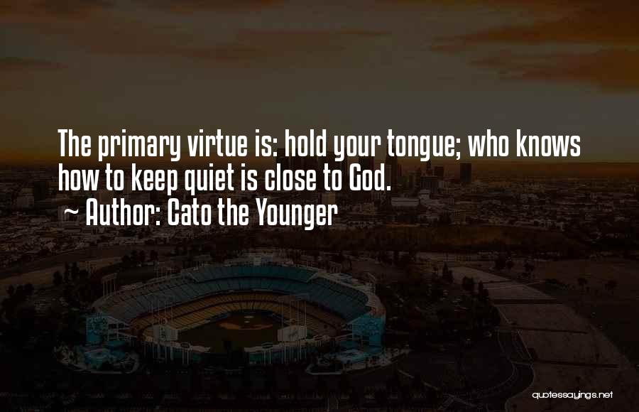 Cato The Younger Quotes: The Primary Virtue Is: Hold Your Tongue; Who Knows How To Keep Quiet Is Close To God.