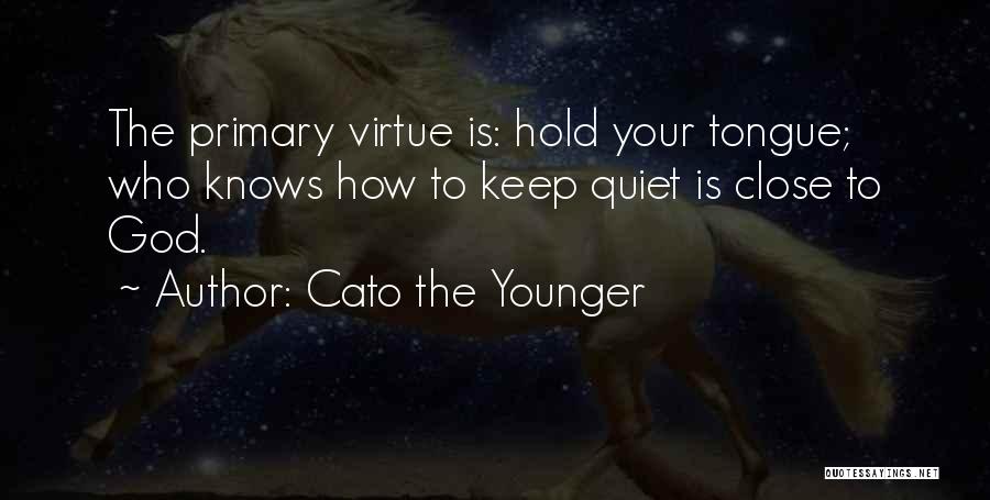Cato The Younger Quotes: The Primary Virtue Is: Hold Your Tongue; Who Knows How To Keep Quiet Is Close To God.