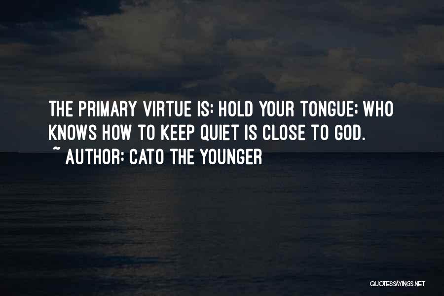 Cato The Younger Quotes: The Primary Virtue Is: Hold Your Tongue; Who Knows How To Keep Quiet Is Close To God.