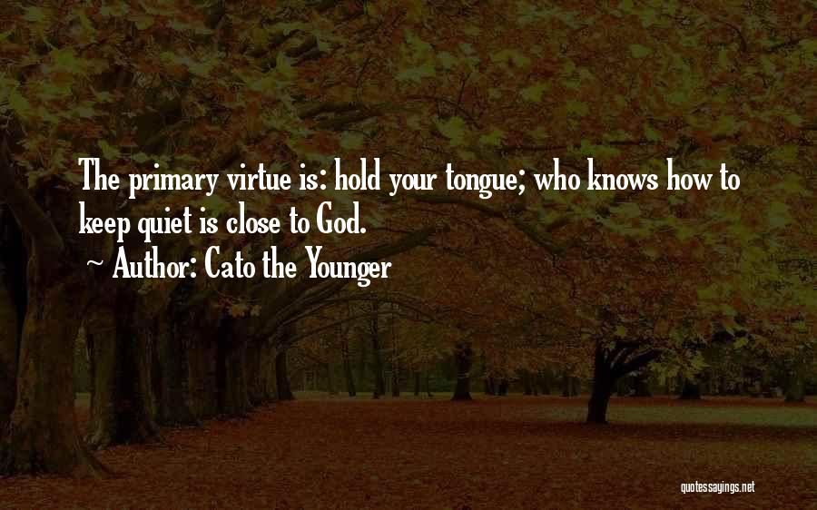 Cato The Younger Quotes: The Primary Virtue Is: Hold Your Tongue; Who Knows How To Keep Quiet Is Close To God.