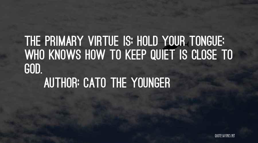 Cato The Younger Quotes: The Primary Virtue Is: Hold Your Tongue; Who Knows How To Keep Quiet Is Close To God.