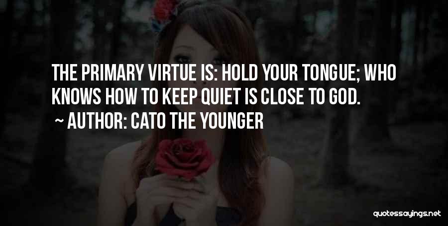 Cato The Younger Quotes: The Primary Virtue Is: Hold Your Tongue; Who Knows How To Keep Quiet Is Close To God.