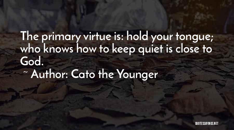 Cato The Younger Quotes: The Primary Virtue Is: Hold Your Tongue; Who Knows How To Keep Quiet Is Close To God.