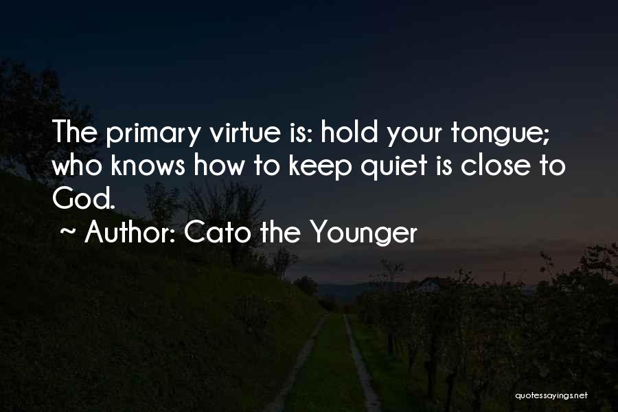 Cato The Younger Quotes: The Primary Virtue Is: Hold Your Tongue; Who Knows How To Keep Quiet Is Close To God.