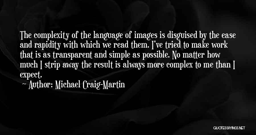 Michael Craig-Martin Quotes: The Complexity Of The Language Of Images Is Disguised By The Ease And Rapidity With Which We Read Them. I've