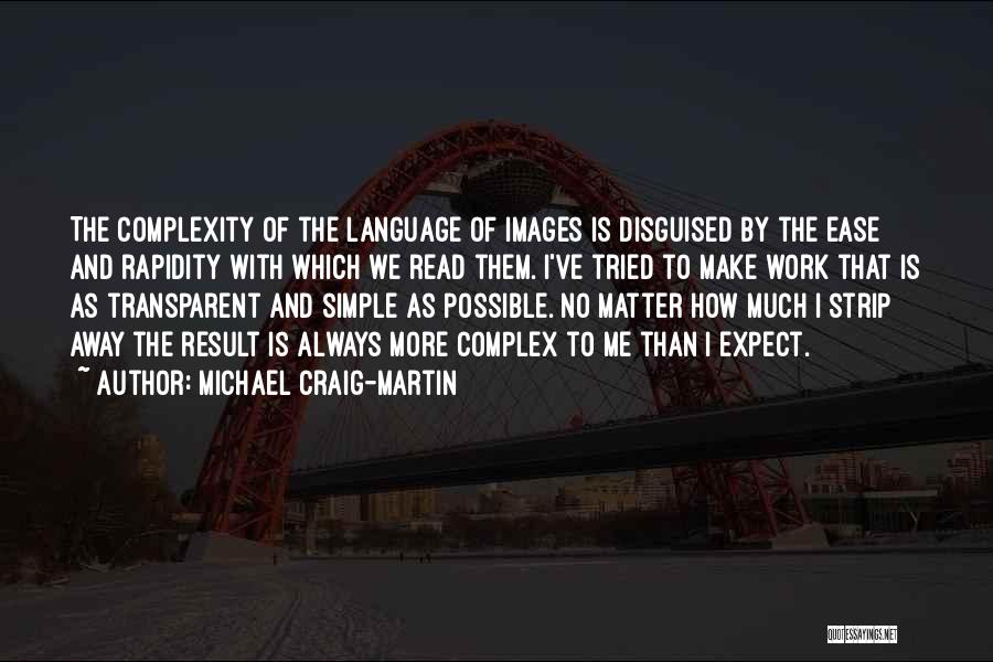 Michael Craig-Martin Quotes: The Complexity Of The Language Of Images Is Disguised By The Ease And Rapidity With Which We Read Them. I've