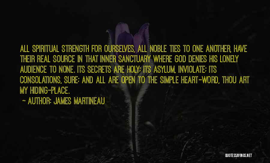 James Martineau Quotes: All Spiritual Strength For Ourselves, All Noble Ties To One Another, Have Their Real Source In That Inner Sanctuary Where