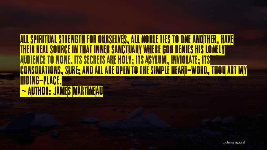 James Martineau Quotes: All Spiritual Strength For Ourselves, All Noble Ties To One Another, Have Their Real Source In That Inner Sanctuary Where