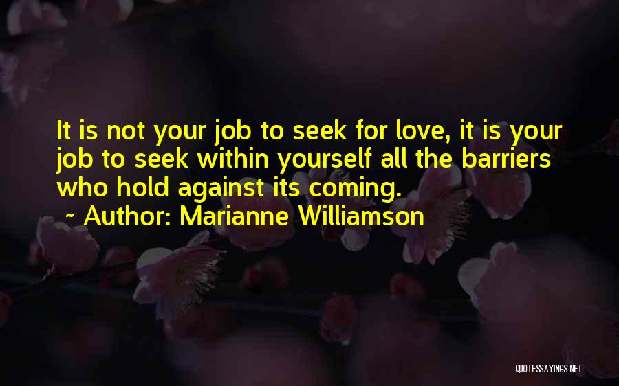 Marianne Williamson Quotes: It Is Not Your Job To Seek For Love, It Is Your Job To Seek Within Yourself All The Barriers