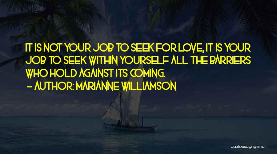 Marianne Williamson Quotes: It Is Not Your Job To Seek For Love, It Is Your Job To Seek Within Yourself All The Barriers