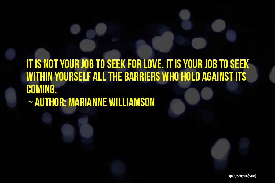 Marianne Williamson Quotes: It Is Not Your Job To Seek For Love, It Is Your Job To Seek Within Yourself All The Barriers