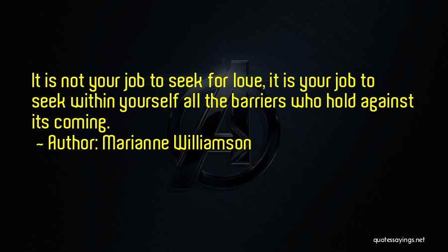 Marianne Williamson Quotes: It Is Not Your Job To Seek For Love, It Is Your Job To Seek Within Yourself All The Barriers