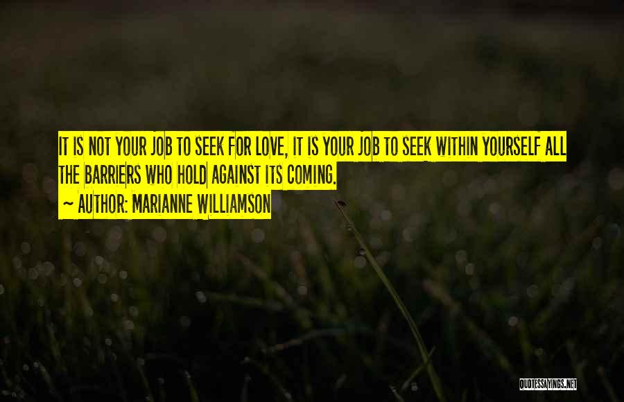 Marianne Williamson Quotes: It Is Not Your Job To Seek For Love, It Is Your Job To Seek Within Yourself All The Barriers