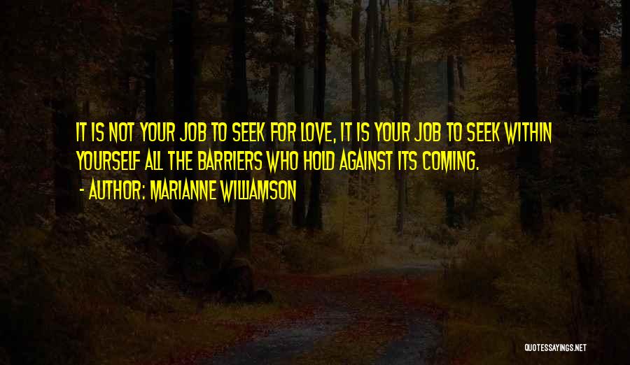 Marianne Williamson Quotes: It Is Not Your Job To Seek For Love, It Is Your Job To Seek Within Yourself All The Barriers