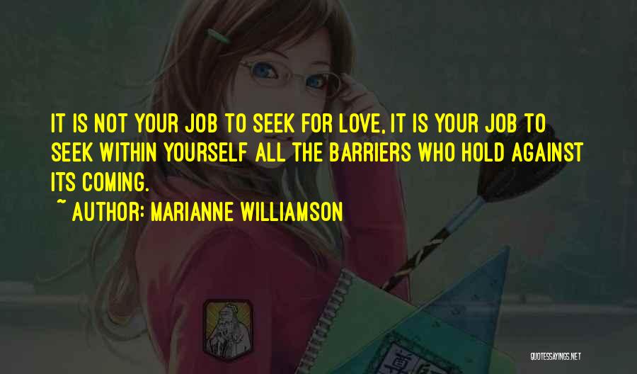 Marianne Williamson Quotes: It Is Not Your Job To Seek For Love, It Is Your Job To Seek Within Yourself All The Barriers