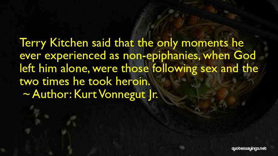 Kurt Vonnegut Jr. Quotes: Terry Kitchen Said That The Only Moments He Ever Experienced As Non-epiphanies, When God Left Him Alone, Were Those Following