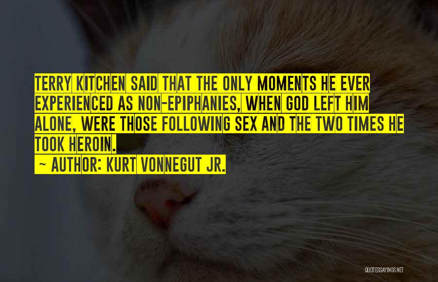 Kurt Vonnegut Jr. Quotes: Terry Kitchen Said That The Only Moments He Ever Experienced As Non-epiphanies, When God Left Him Alone, Were Those Following