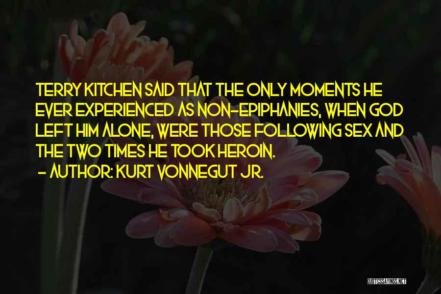 Kurt Vonnegut Jr. Quotes: Terry Kitchen Said That The Only Moments He Ever Experienced As Non-epiphanies, When God Left Him Alone, Were Those Following