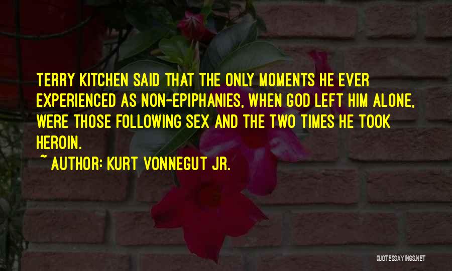 Kurt Vonnegut Jr. Quotes: Terry Kitchen Said That The Only Moments He Ever Experienced As Non-epiphanies, When God Left Him Alone, Were Those Following