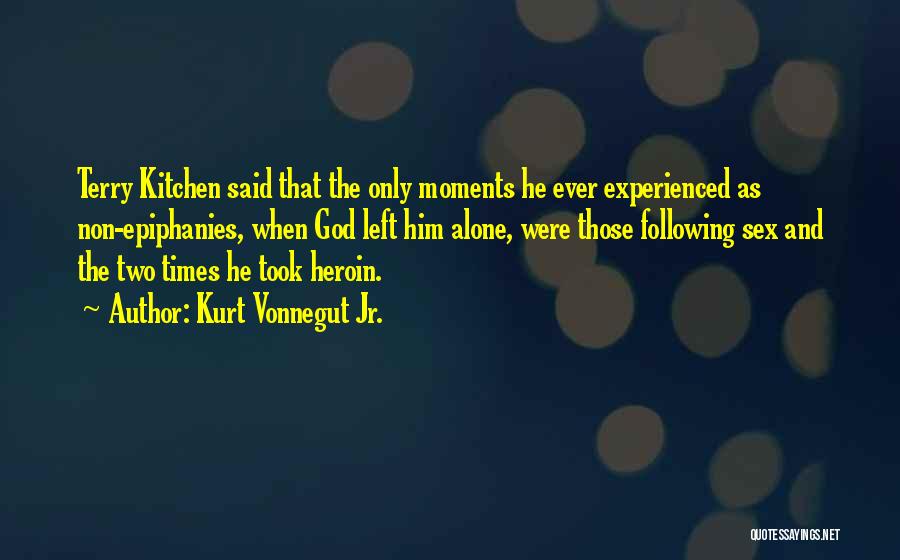 Kurt Vonnegut Jr. Quotes: Terry Kitchen Said That The Only Moments He Ever Experienced As Non-epiphanies, When God Left Him Alone, Were Those Following