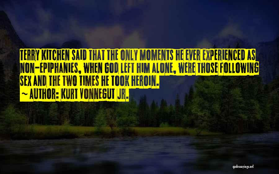 Kurt Vonnegut Jr. Quotes: Terry Kitchen Said That The Only Moments He Ever Experienced As Non-epiphanies, When God Left Him Alone, Were Those Following
