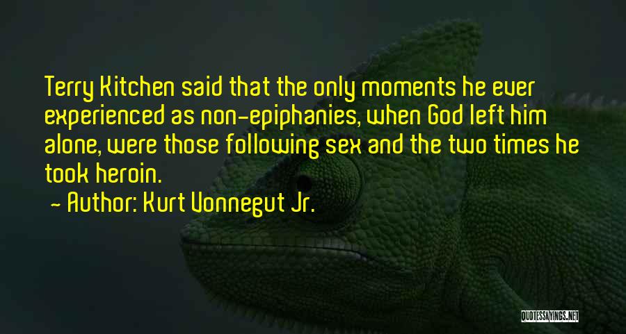 Kurt Vonnegut Jr. Quotes: Terry Kitchen Said That The Only Moments He Ever Experienced As Non-epiphanies, When God Left Him Alone, Were Those Following