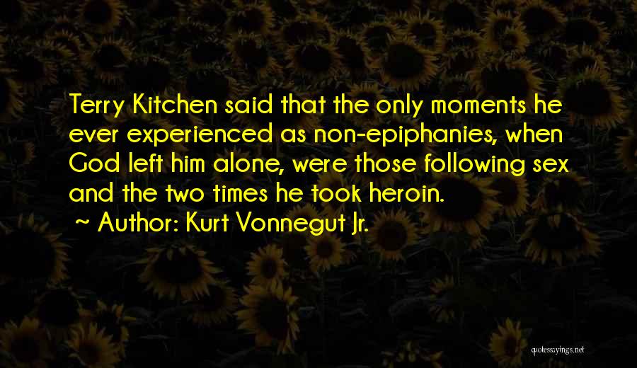 Kurt Vonnegut Jr. Quotes: Terry Kitchen Said That The Only Moments He Ever Experienced As Non-epiphanies, When God Left Him Alone, Were Those Following