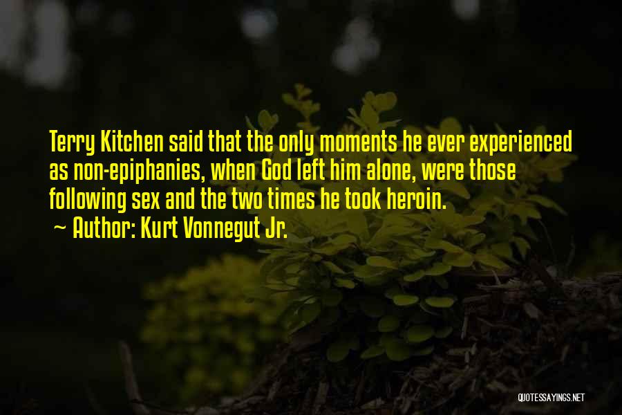 Kurt Vonnegut Jr. Quotes: Terry Kitchen Said That The Only Moments He Ever Experienced As Non-epiphanies, When God Left Him Alone, Were Those Following