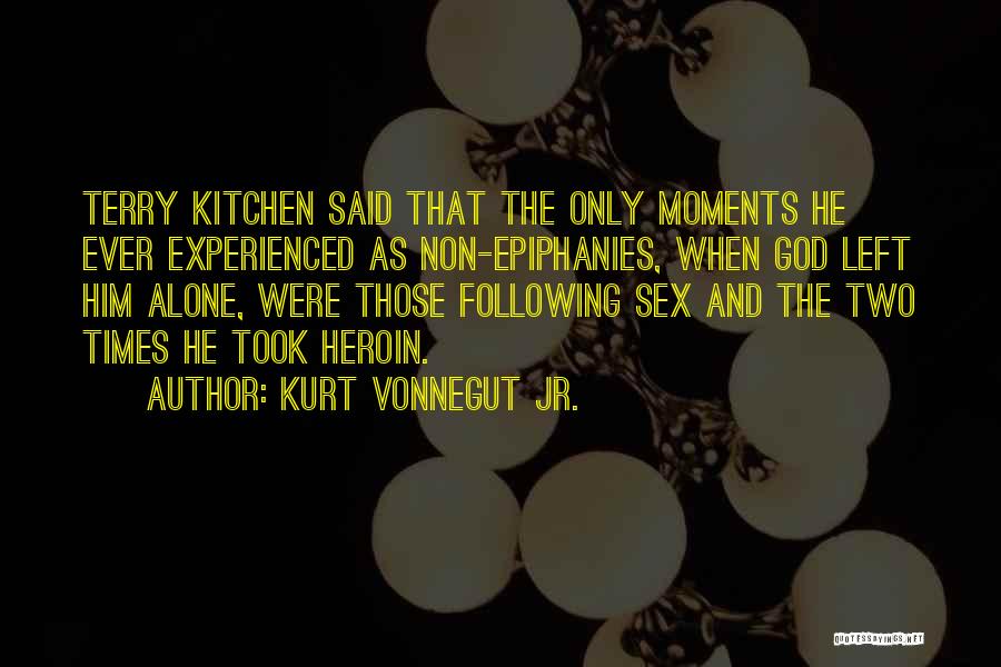 Kurt Vonnegut Jr. Quotes: Terry Kitchen Said That The Only Moments He Ever Experienced As Non-epiphanies, When God Left Him Alone, Were Those Following