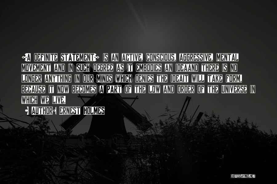 Ernest Holmes Quotes: [a Definite Statement] Is An Active, Conscious, Aggressive, Mental Movement And In Such Degree As It Embodies An Ideaand There