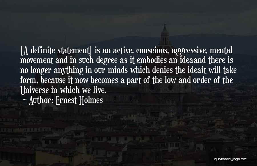 Ernest Holmes Quotes: [a Definite Statement] Is An Active, Conscious, Aggressive, Mental Movement And In Such Degree As It Embodies An Ideaand There