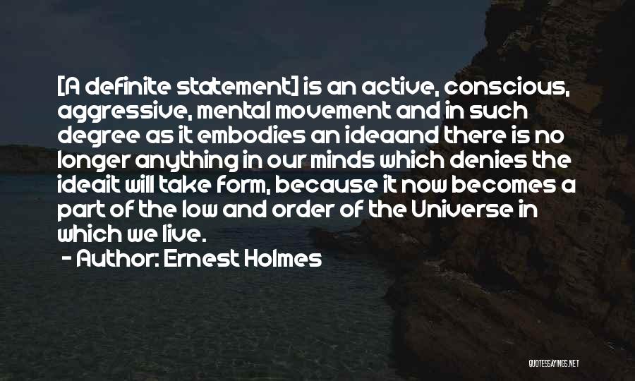 Ernest Holmes Quotes: [a Definite Statement] Is An Active, Conscious, Aggressive, Mental Movement And In Such Degree As It Embodies An Ideaand There