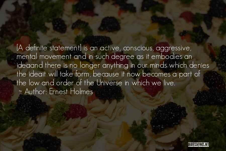 Ernest Holmes Quotes: [a Definite Statement] Is An Active, Conscious, Aggressive, Mental Movement And In Such Degree As It Embodies An Ideaand There