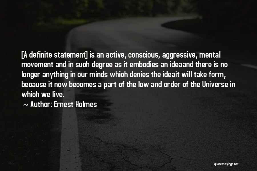 Ernest Holmes Quotes: [a Definite Statement] Is An Active, Conscious, Aggressive, Mental Movement And In Such Degree As It Embodies An Ideaand There