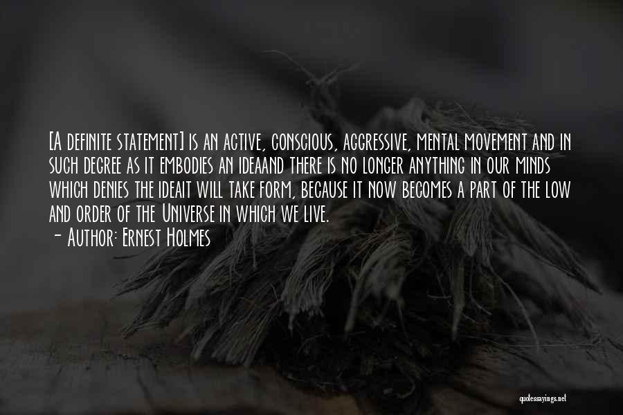 Ernest Holmes Quotes: [a Definite Statement] Is An Active, Conscious, Aggressive, Mental Movement And In Such Degree As It Embodies An Ideaand There